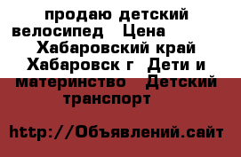 продаю детский велосипед › Цена ­ 3 000 - Хабаровский край, Хабаровск г. Дети и материнство » Детский транспорт   